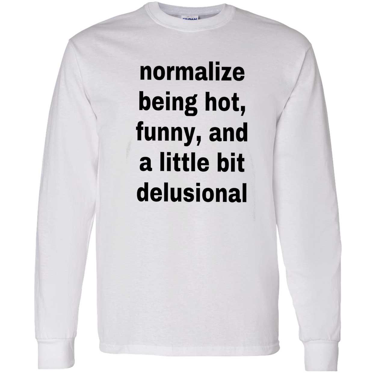 Normalize Being Hot Funny And A Little Bit Delusional Shirt Normalize Being Hot Funny And A Little Bit Delusional Shirt