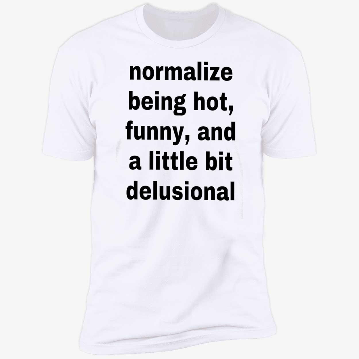Normalize Being Hot Funny And A Little Bit Delusional Shirt Normalize Being Hot Funny And A Little Bit Delusional Shirt