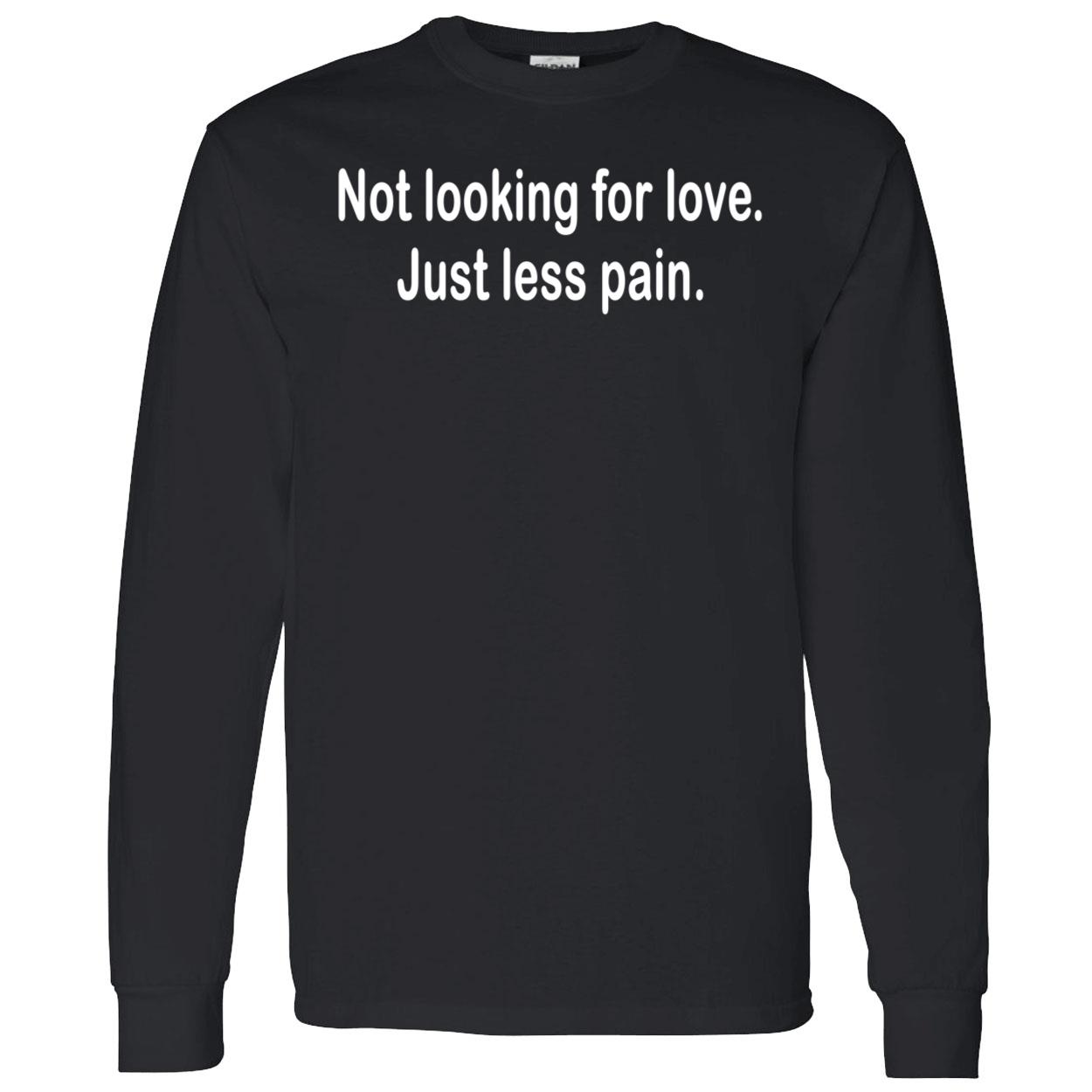 Not Looking For Love Just Less Pain Shirt Not Looking For Love Just Less Pain Shirt