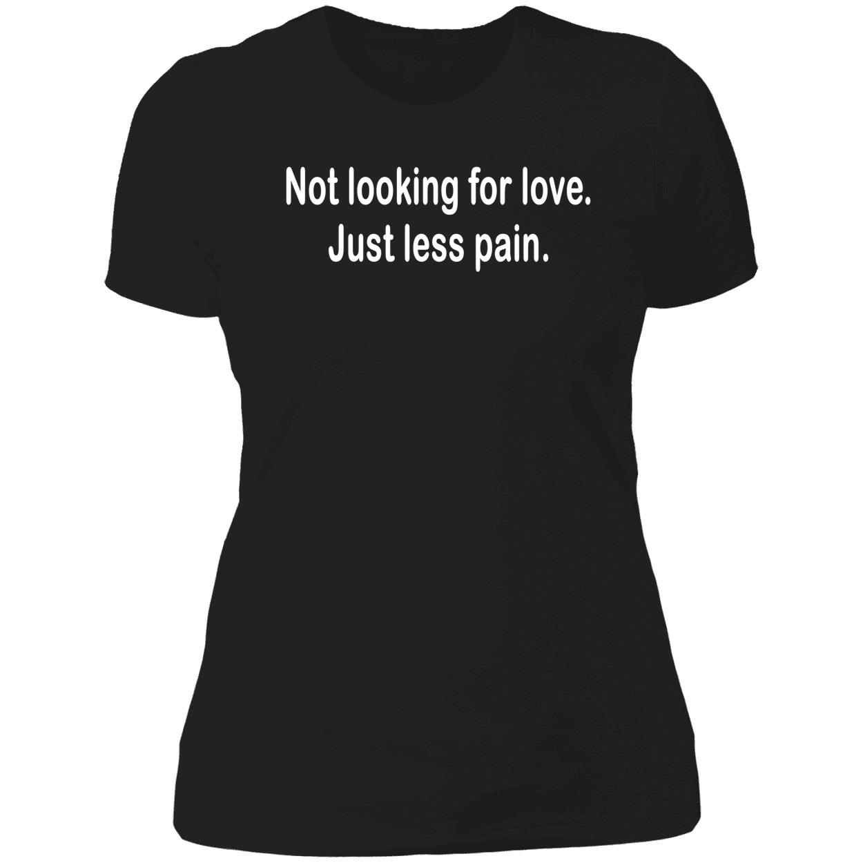 Not Looking For Love Just Less Pain Shirt Not Looking For Love Just Less Pain Shirt