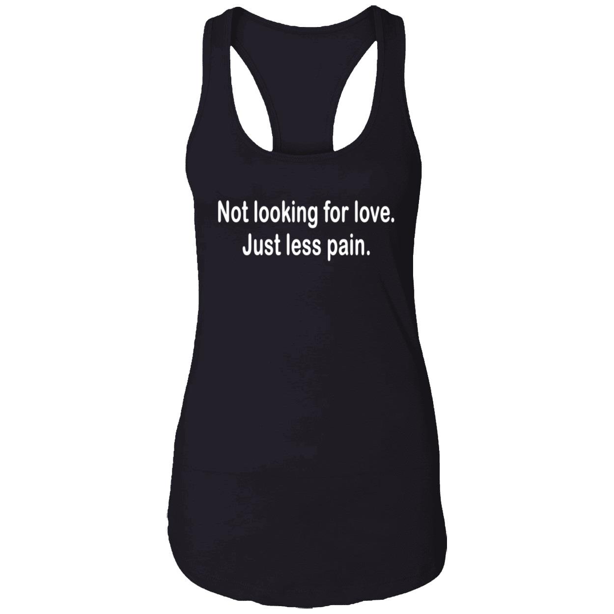 Not Looking For Love Just Less Pain Shirt Not Looking For Love Just Less Pain Shirt