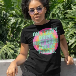 Oh I Don'T Drink Just Drugs For Me Thanks T-Shirt 1 Oh I Don't Drink Just Drugs For Me Thanks T-Shirt