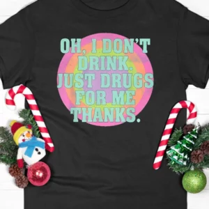 Oh I Don't Drink Just Drugs For Me Thanks T-Shirt