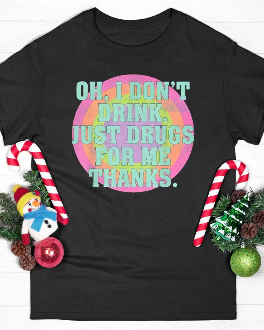 Oh I Don’T Drink Just Drugs For Me Thanks T-Shirt