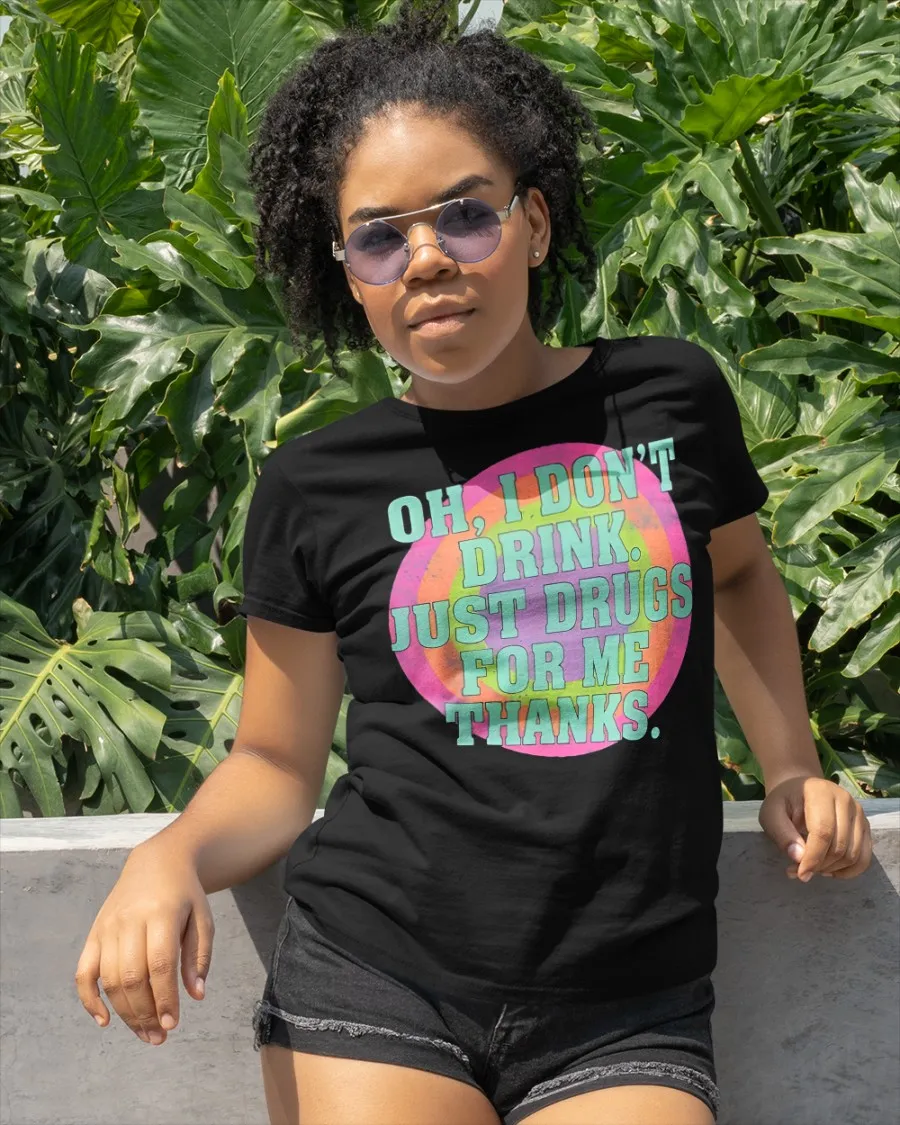 Oh I Don’T Drink Just Drugs For Me Thanks T-Shirt Oh I Don’T Drink Just Drugs For Me Thanks T-Shirt