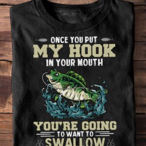 Once You Put My Hook In Your Mouth You’Re Going To Want To Swallow Shirt