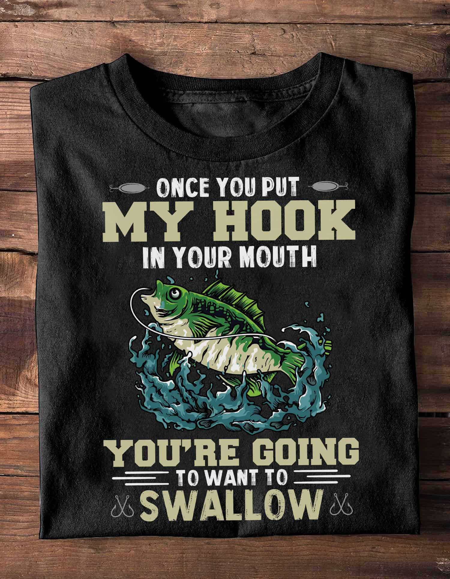 Once You Put My Hook In Your Mouth You’Re Going To Want To Swallow Shirt Once You Put My Hook In Your Mouth You’Re Going To Want To Swallow Shirt