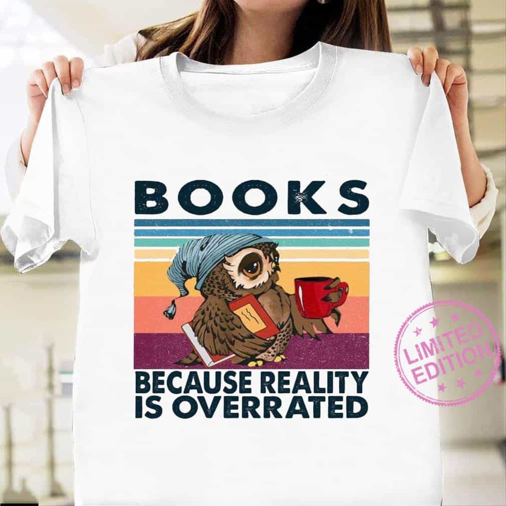Owl Books Because Reality Is Overrated Shirt Owl Books Because Reality Is Overrated Shirt