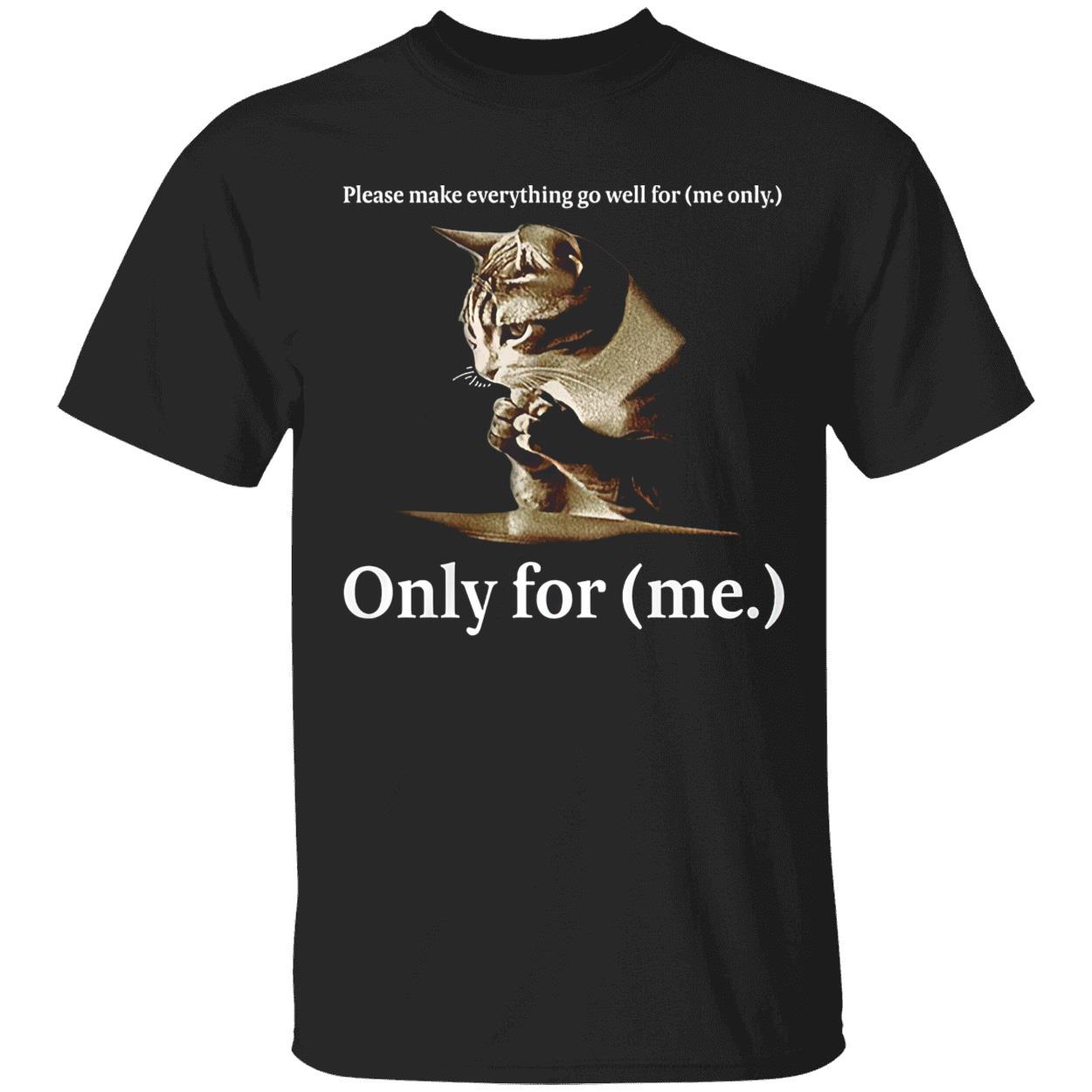 Please Make Everything Go Well For Me Only For Me Shirt Please Make Everything Go Well For Me Only For Me Shirt