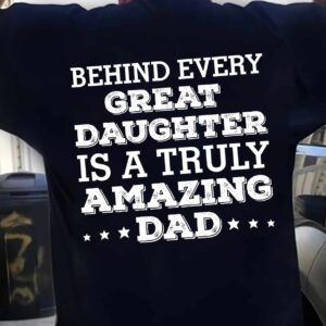 Behind Every Great Daughter Is A Truly Amazing Dad Shirt