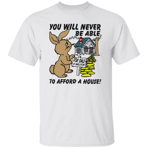 Rabbit You Will Never Be Able To Afford A House Shirt Rabbit You Will Never Be Able To Afford A House Shirt