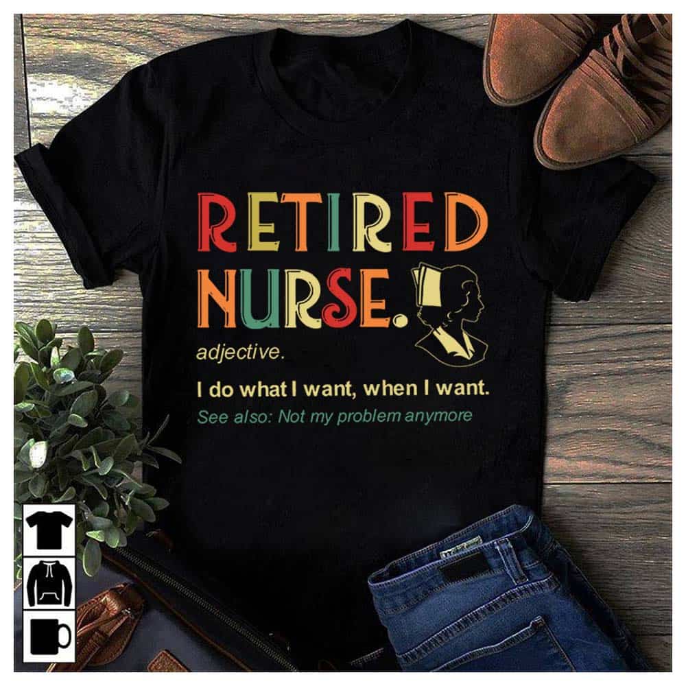 Retired Nurse I Do What I Want When I Want Shirt Retired Nurse I Do What I Want When I Want Shirt