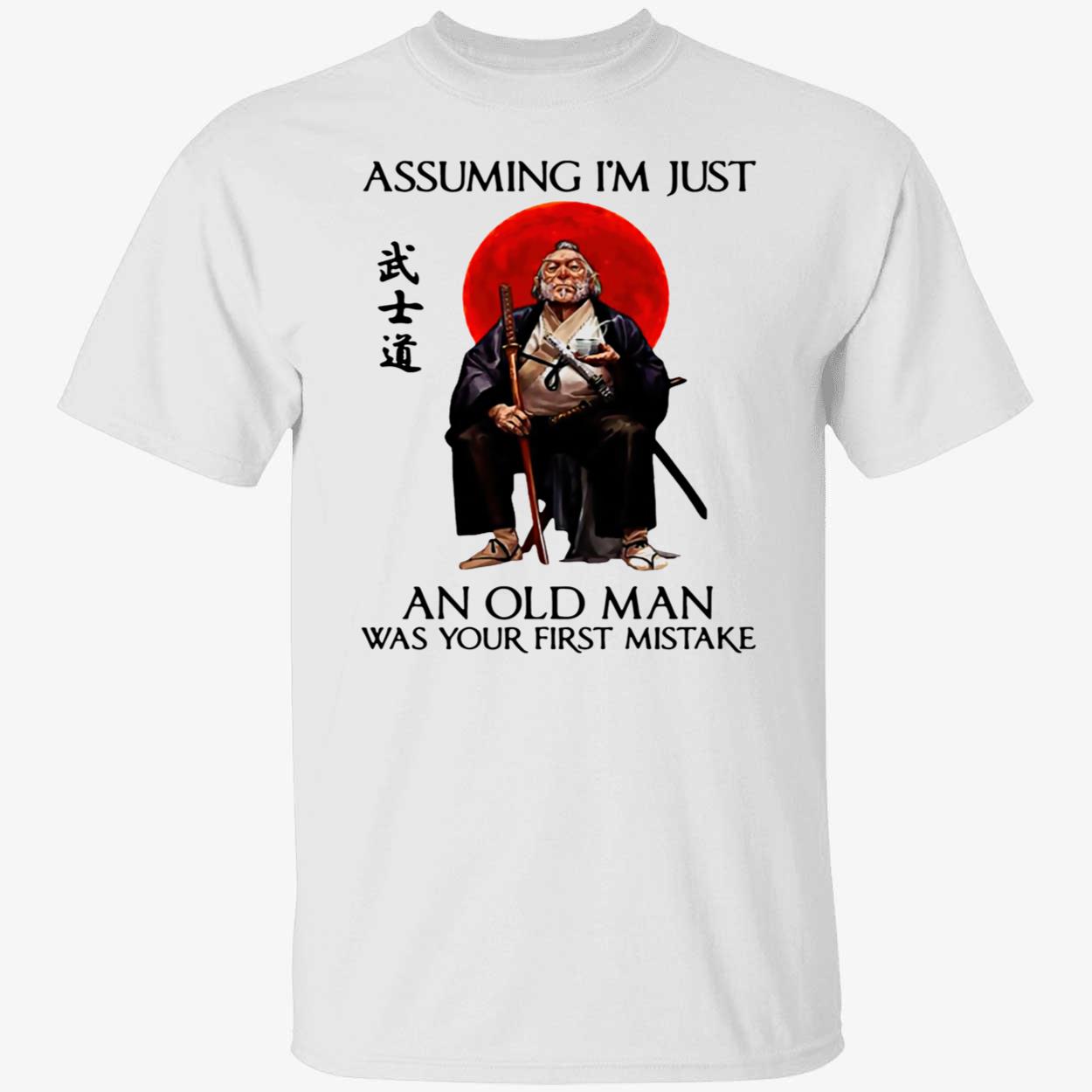 Samurai Warriors Assuming I’M Just An Old Man Was Your First Mistake Shirt Samurai Warriors Assuming I’M Just An Old Man Was Your First Mistake Shirt