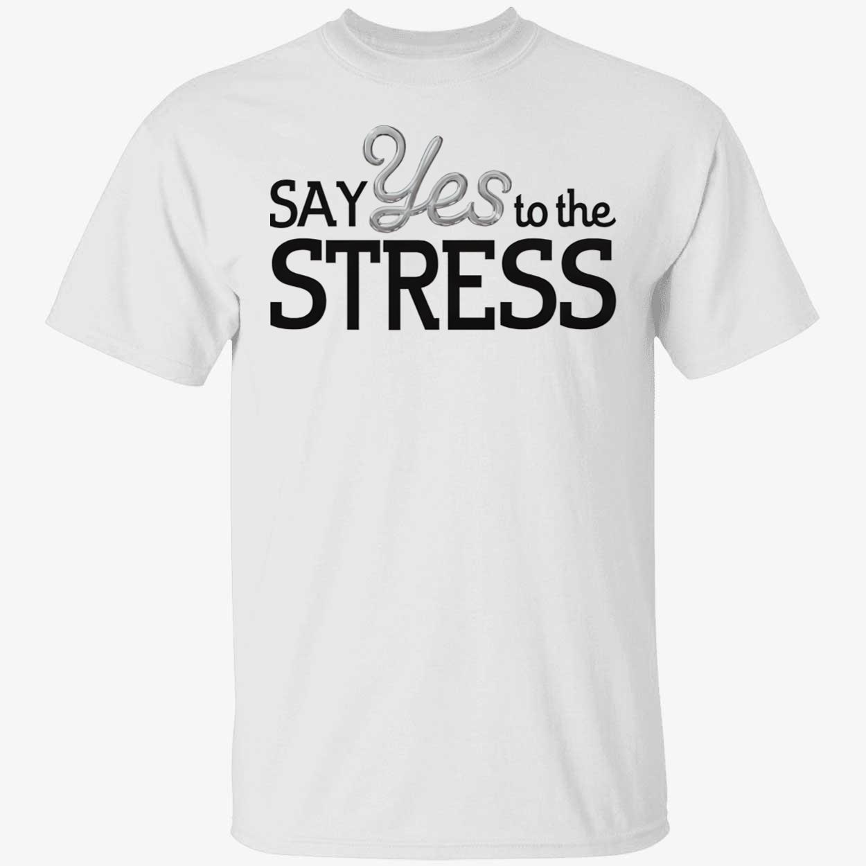 Say Yes To The Stress Shirt Say Yes To The Stress Shirt
