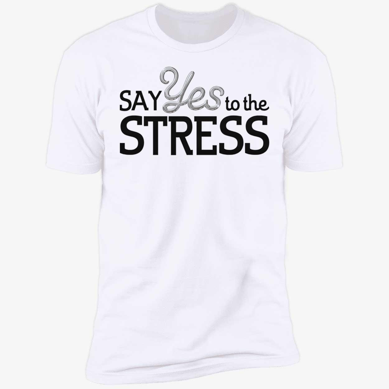 Say Yes To The Stress Shirt Say Yes To The Stress Shirt