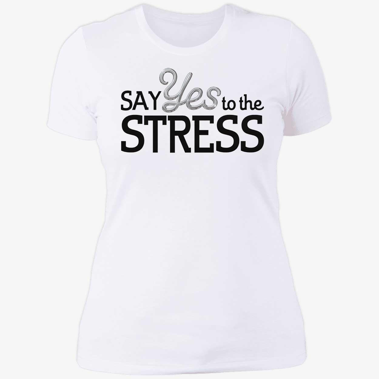 Say Yes To The Stress Shirt Say Yes To The Stress Shirt