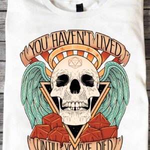 You Haven’T Lived Until You’Ve Died Shirt