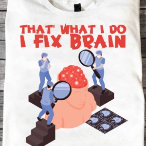 That What I Do I Fix Brain And I Know Things Shirt