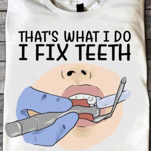 That’S What I Do I Fix Teeth And I Know Things Shirt