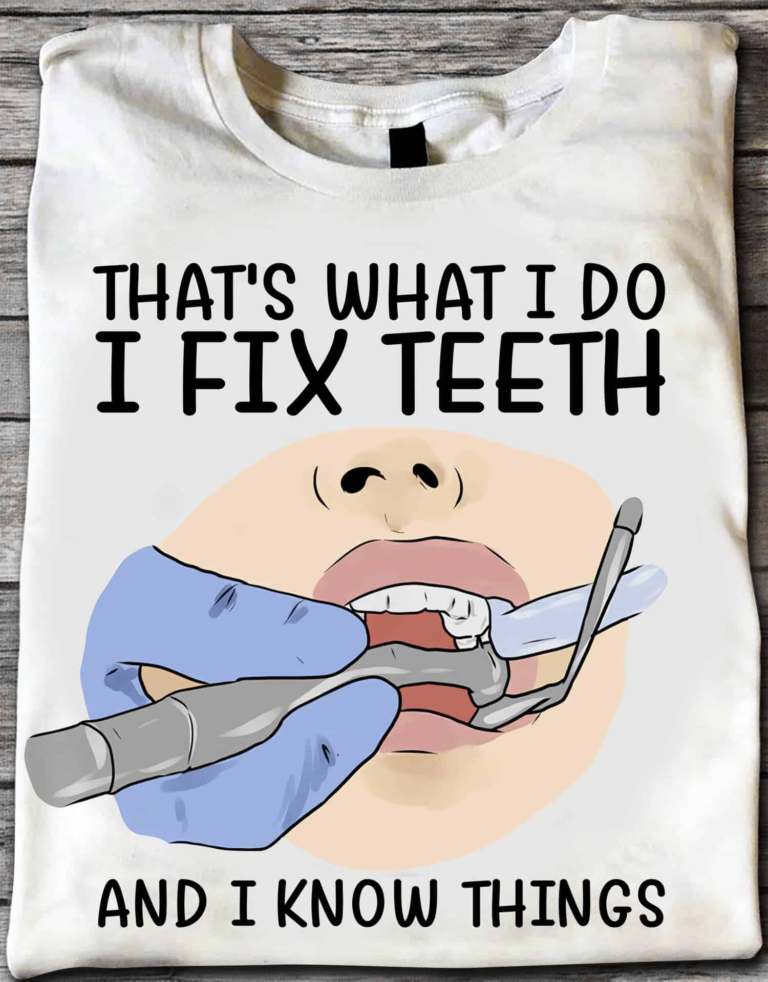 That’S What I Do I Fix Teeth And I Know Things Shirt That’S What I Do I Fix Teeth And I Know Things Shirt