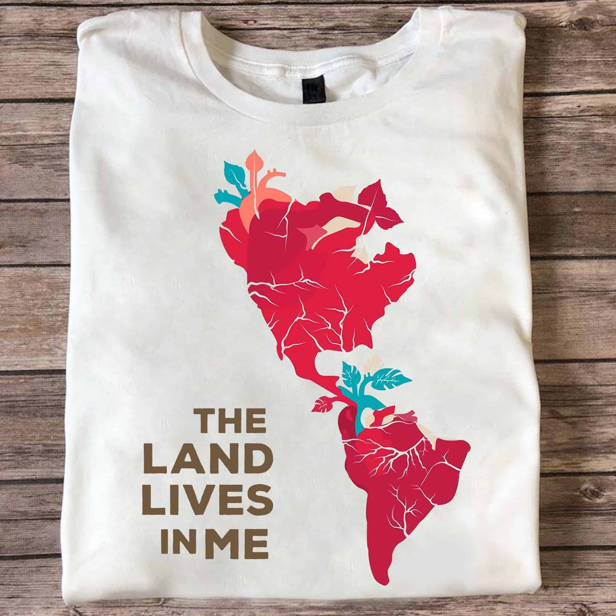 The Land Lives In Me Shirt The Land Lives In Me Shirt