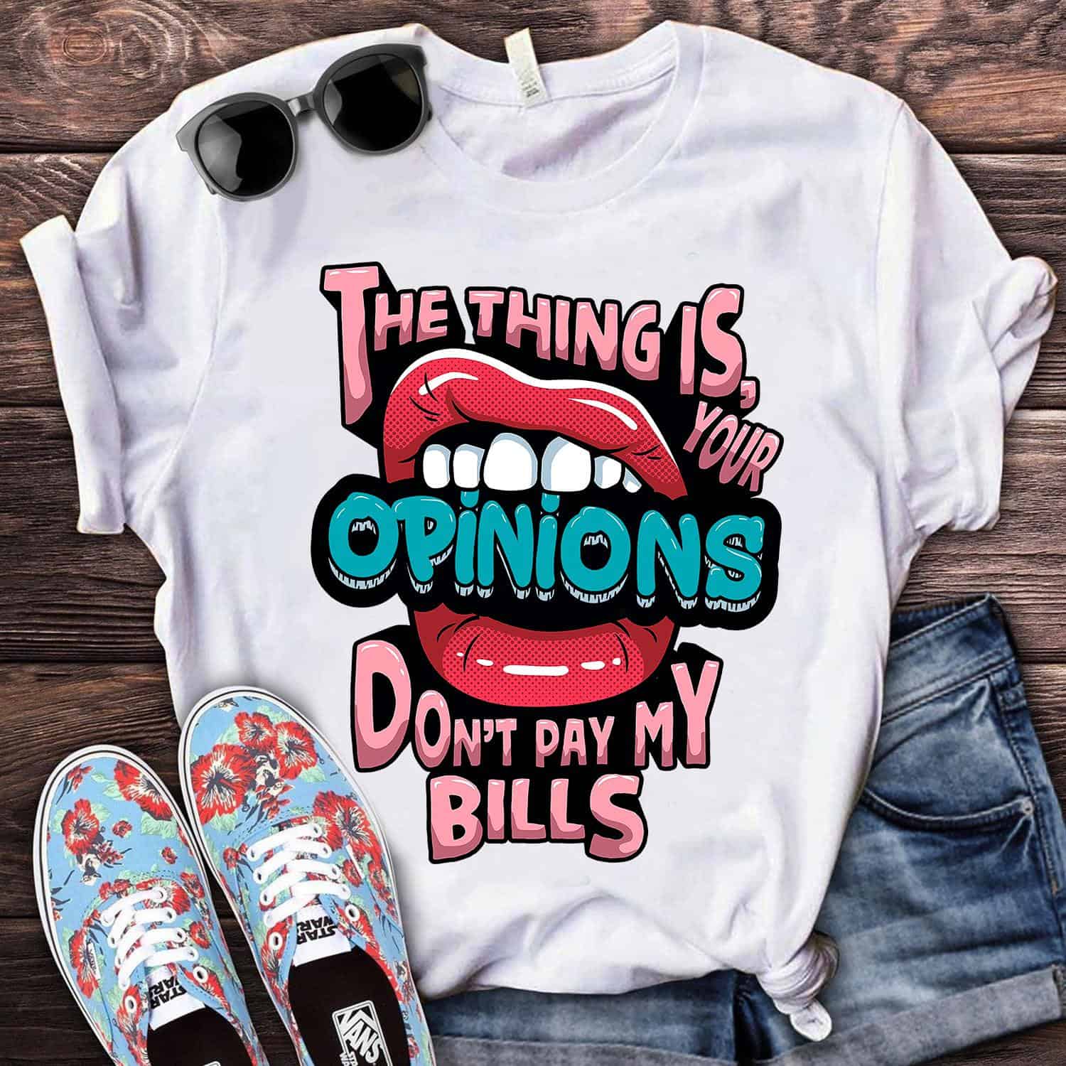 The Thing Is Your Opinions Don’T Pay My Bills Shirt