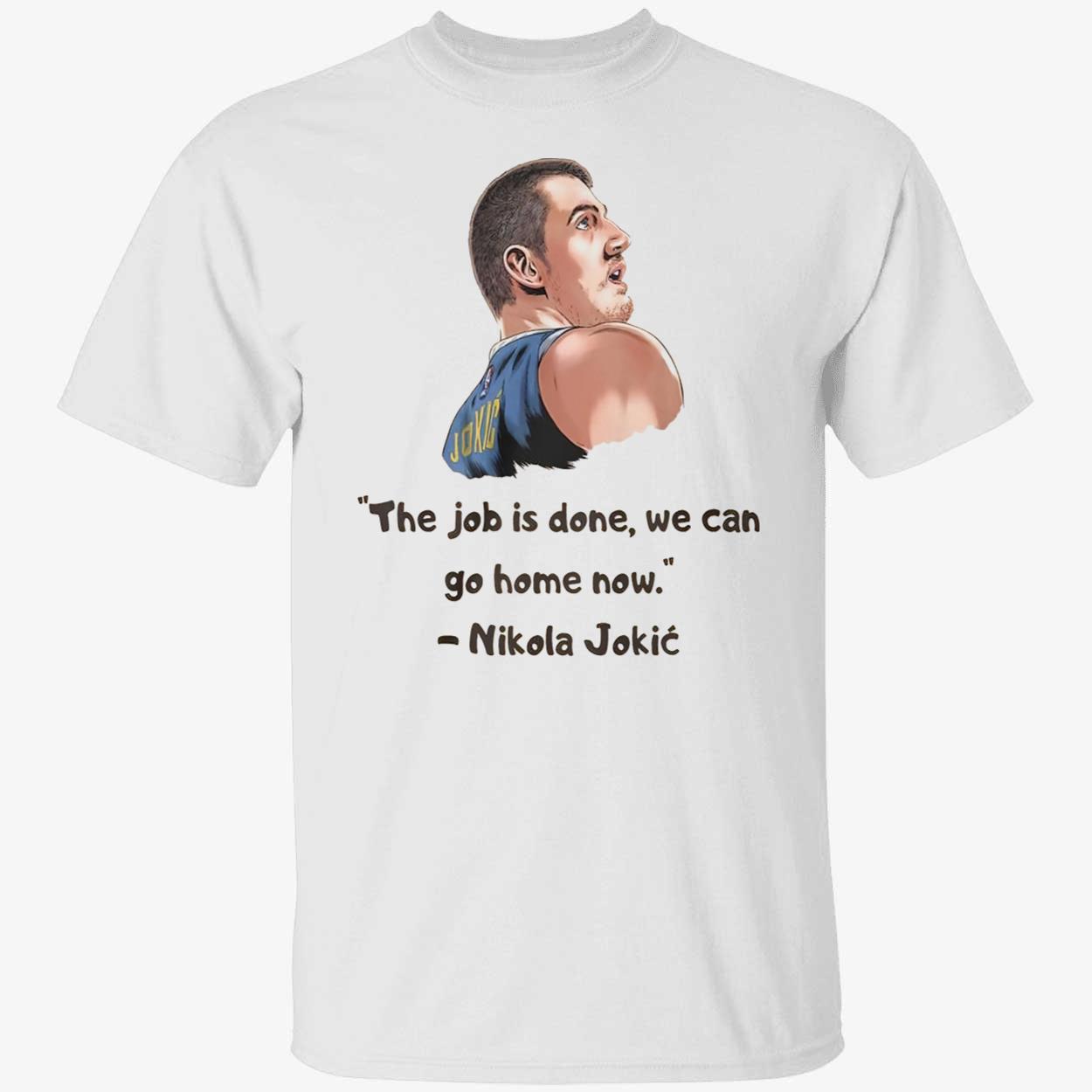 Jokic The Job Is Done We Can Go Home Now Shirt Jokic The Job Is Done We Can Go Home Now Shirt