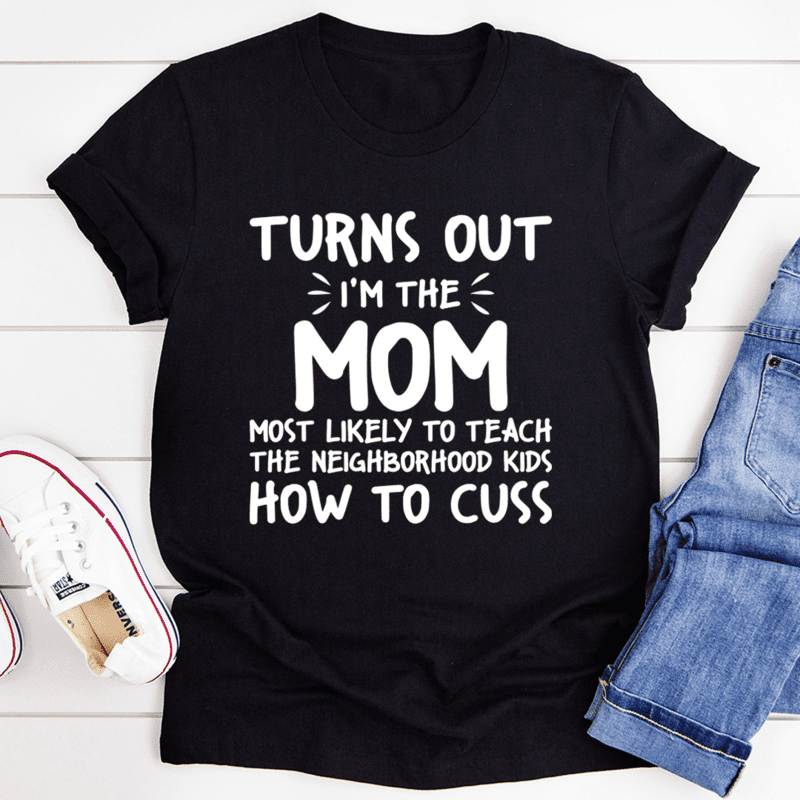 Turns Out I’M The Mom Most Likely To Teach The Neighborhood Kids How To Cuss Shirt Turns Out I’M The Mom Most Likely To Teach The Neighborhood Kids How To Cuss Shirt