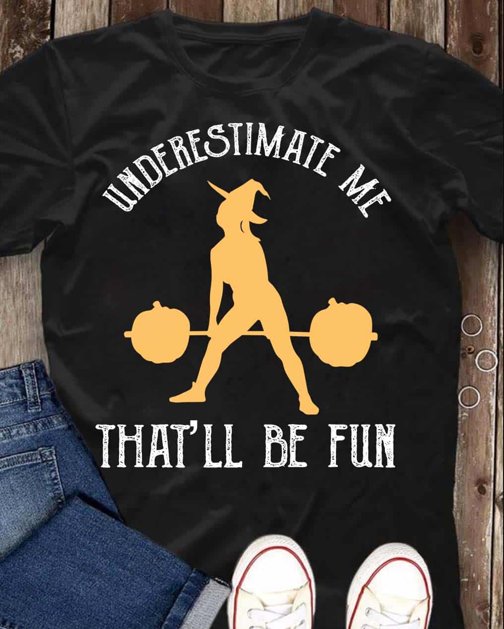 Underestimate Me That’Ll Be Fun Shirt Underestimate Me That’Ll Be Fun Shirt