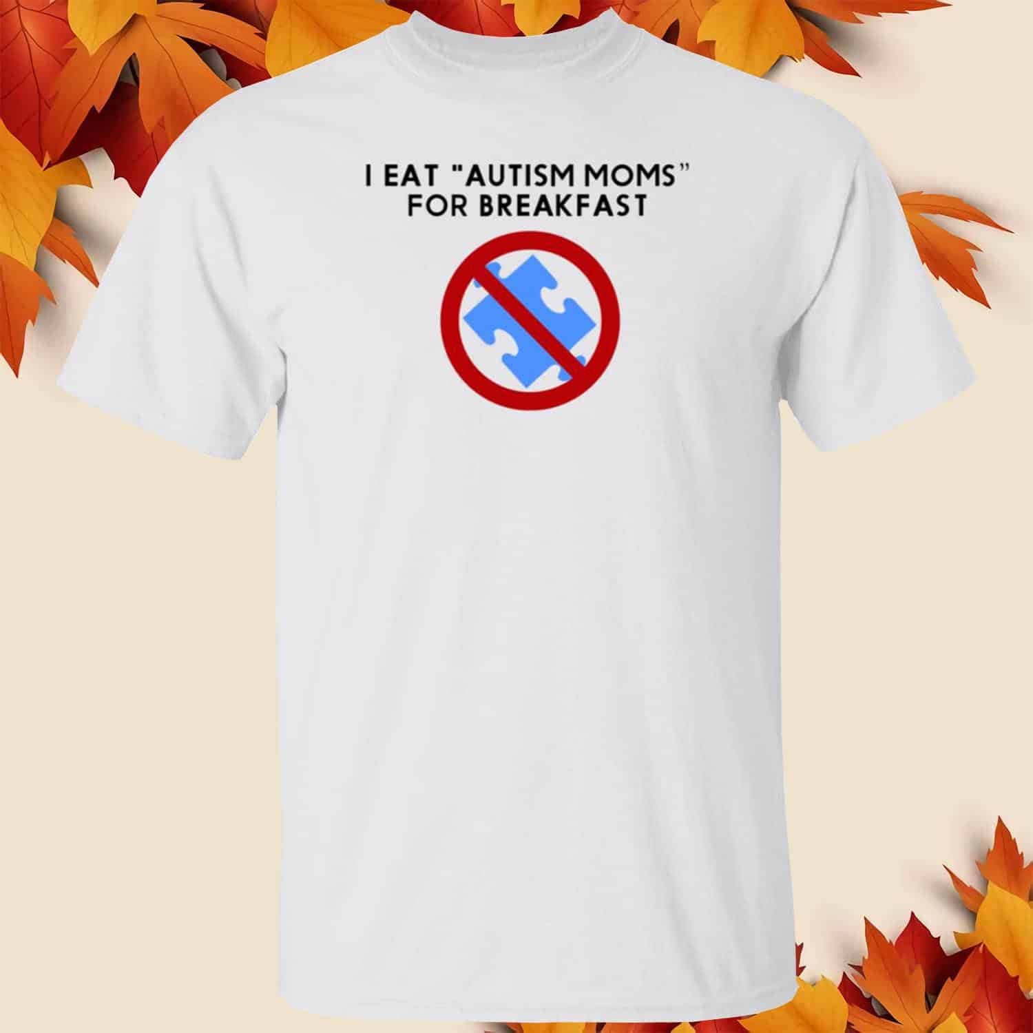 I Eat Autism Moms For Breakfast Shirt I Eat Autism Moms For Breakfast Shirt
