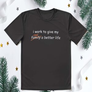 I Work To Give My Cat Family A Better Life Shirt