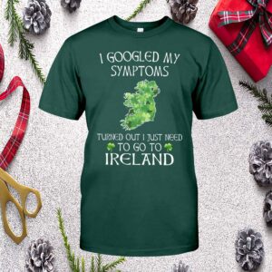 I Googled My Symptoms Turned Out I Just Need To Go To Ireland Shirt