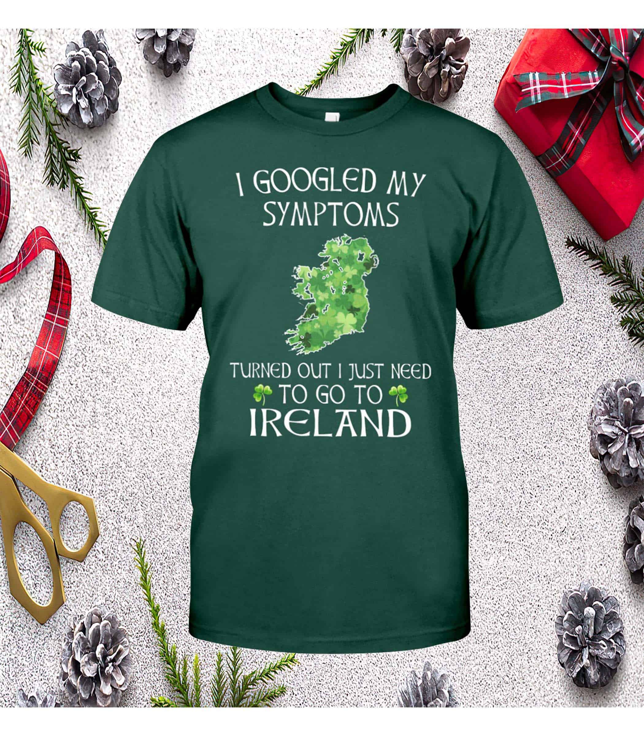 I Googled My Symptoms Turned Out I Just Need To Go To Ireland Shirt I Googled My Symptoms Turned Out I Just Need To Go To Ireland Shirt