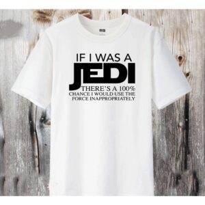 If I Was A Jedi There’S A 100% Chance I Would Use The Force Inappropriately Shirt