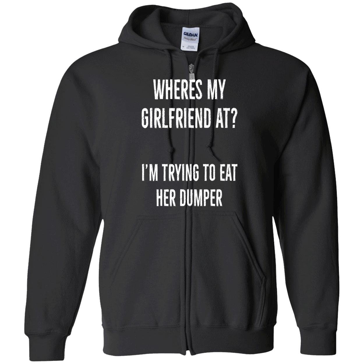 Where’S My Girlfriend At I’M Trying To Eat Her Dumper Shirt Where’S My Girlfriend At I’M Trying To Eat Her Dumper Shirt