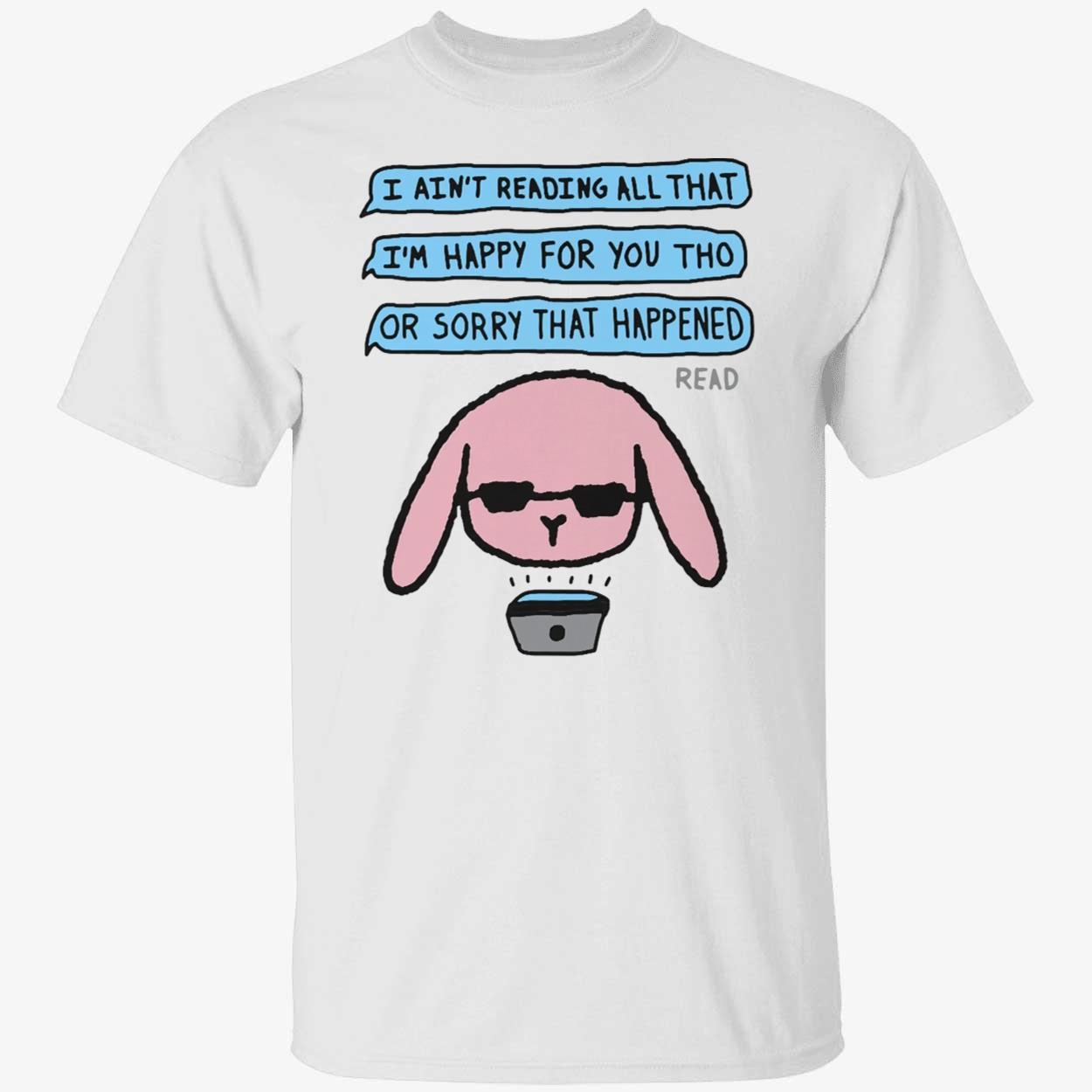 I Ain’T Reading All That I’M Happy For You Tho Shirt I Ain’T Reading All That I’M Happy For You Tho Shirt