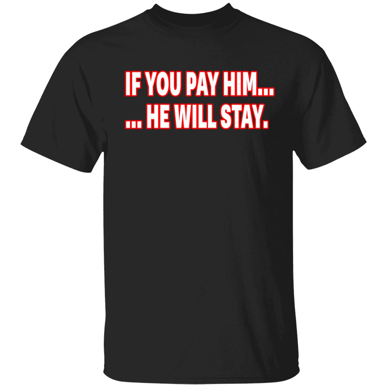 If You Pay Him He Will Stay Shirt If You Pay Him He Will Stay Shirt