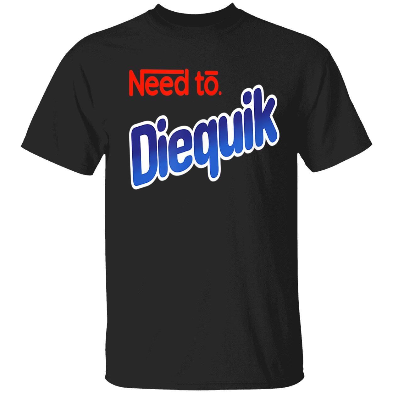 Need To Diequik Shirt Need To Diequik Shirt
