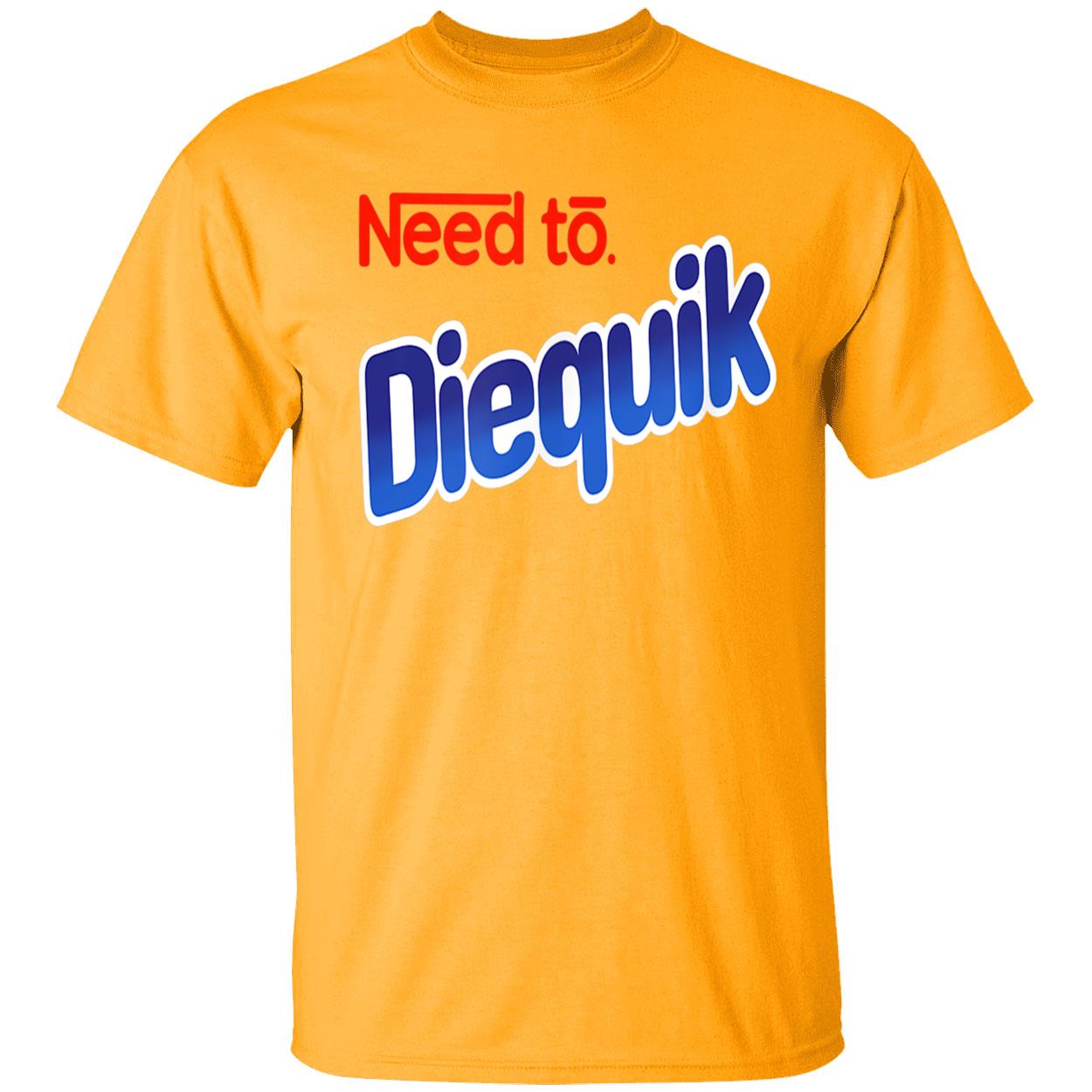 Need To Diequik Shirt Need To Diequik Shirt