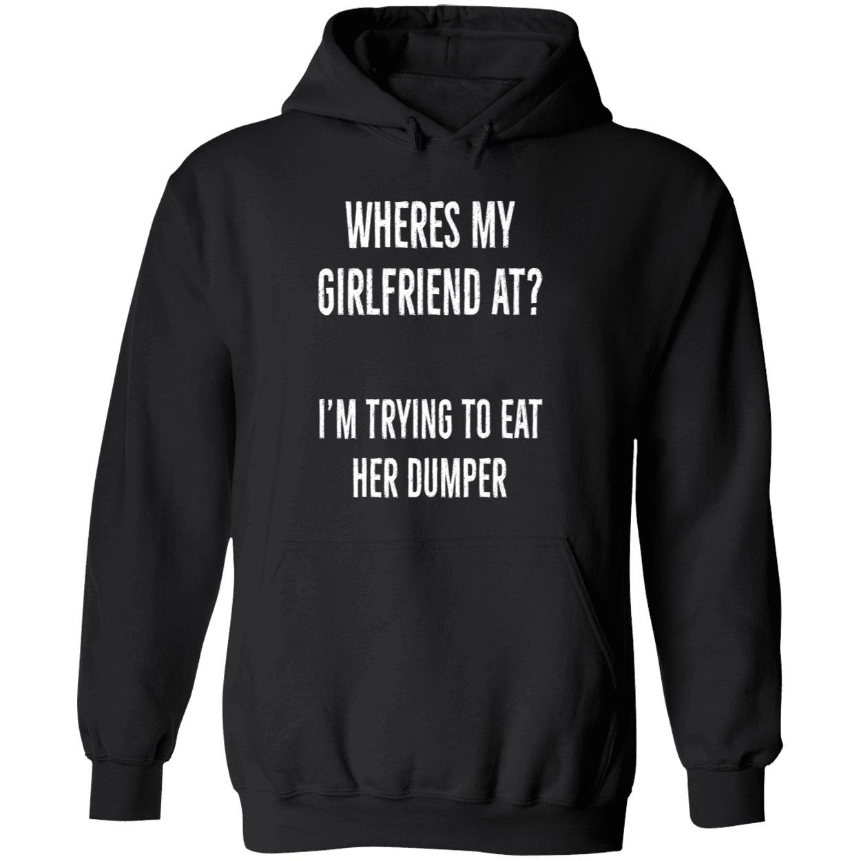 Where’S My Girlfriend At I’M Trying To Eat Her Dumper Shirt Where’S My Girlfriend At I’M Trying To Eat Her Dumper Shirt