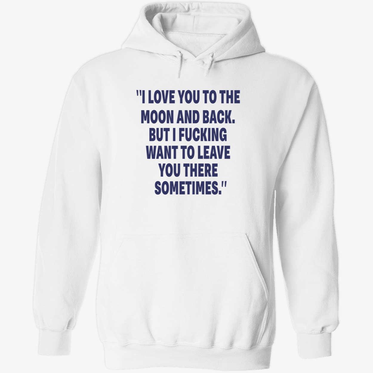 I Love You To The Moon And Back But I F*Cking Want To Leave You There Sometimes Shirt I Love You To The Moon And Back But I F*Cking Want To Leave You There Sometimes Shirt