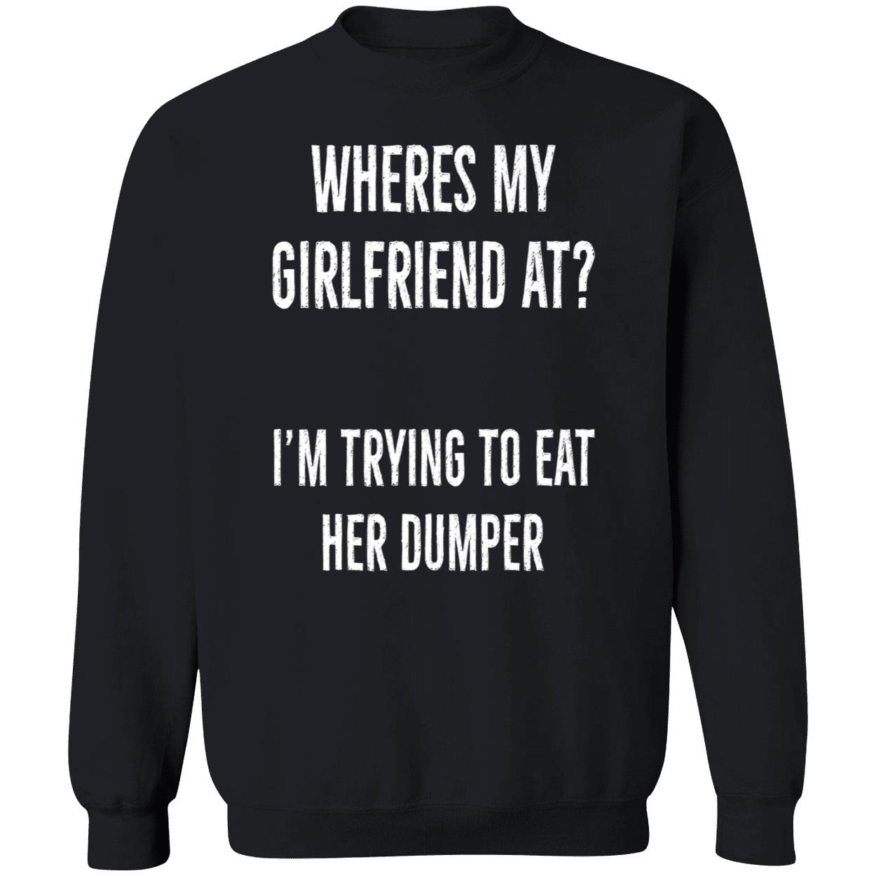 Where’S My Girlfriend At I’M Trying To Eat Her Dumper Shirt Where’S My Girlfriend At I’M Trying To Eat Her Dumper Shirt