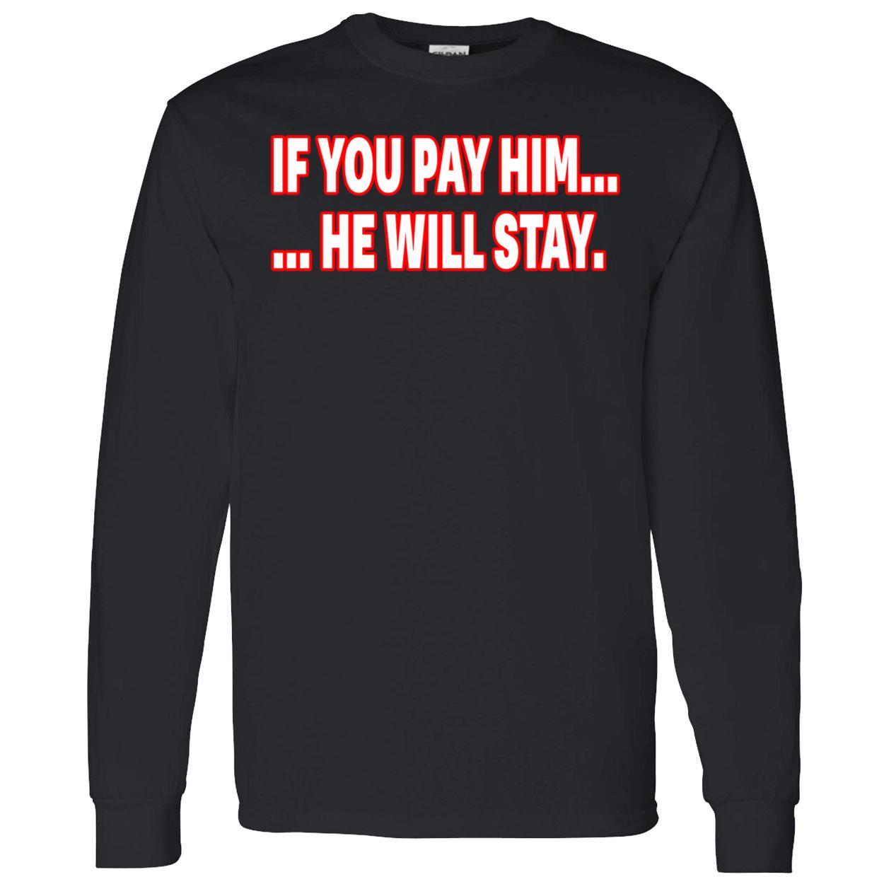 If You Pay Him He Will Stay Shirt If You Pay Him He Will Stay Shirt