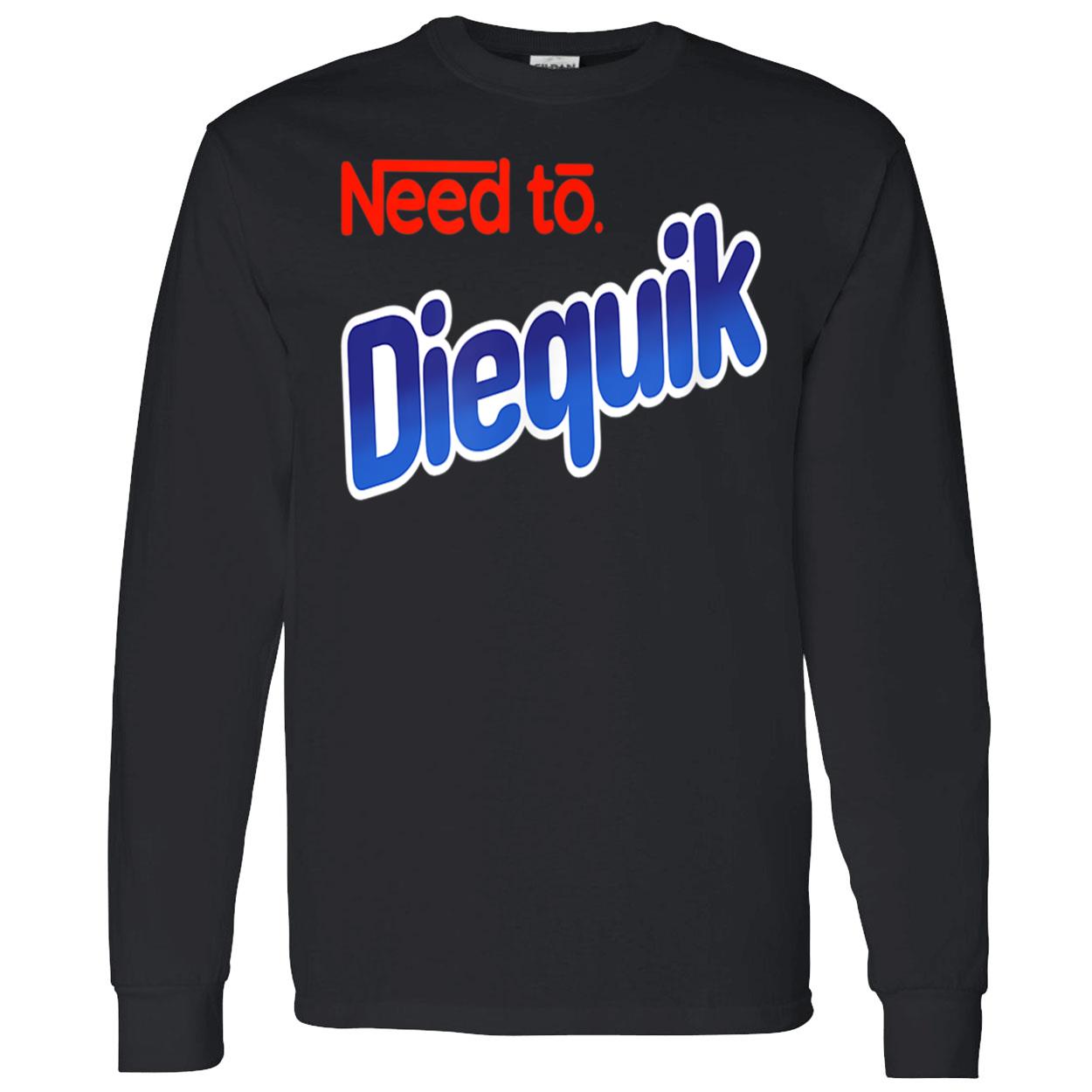 Need To Diequik Shirt Need To Diequik Shirt