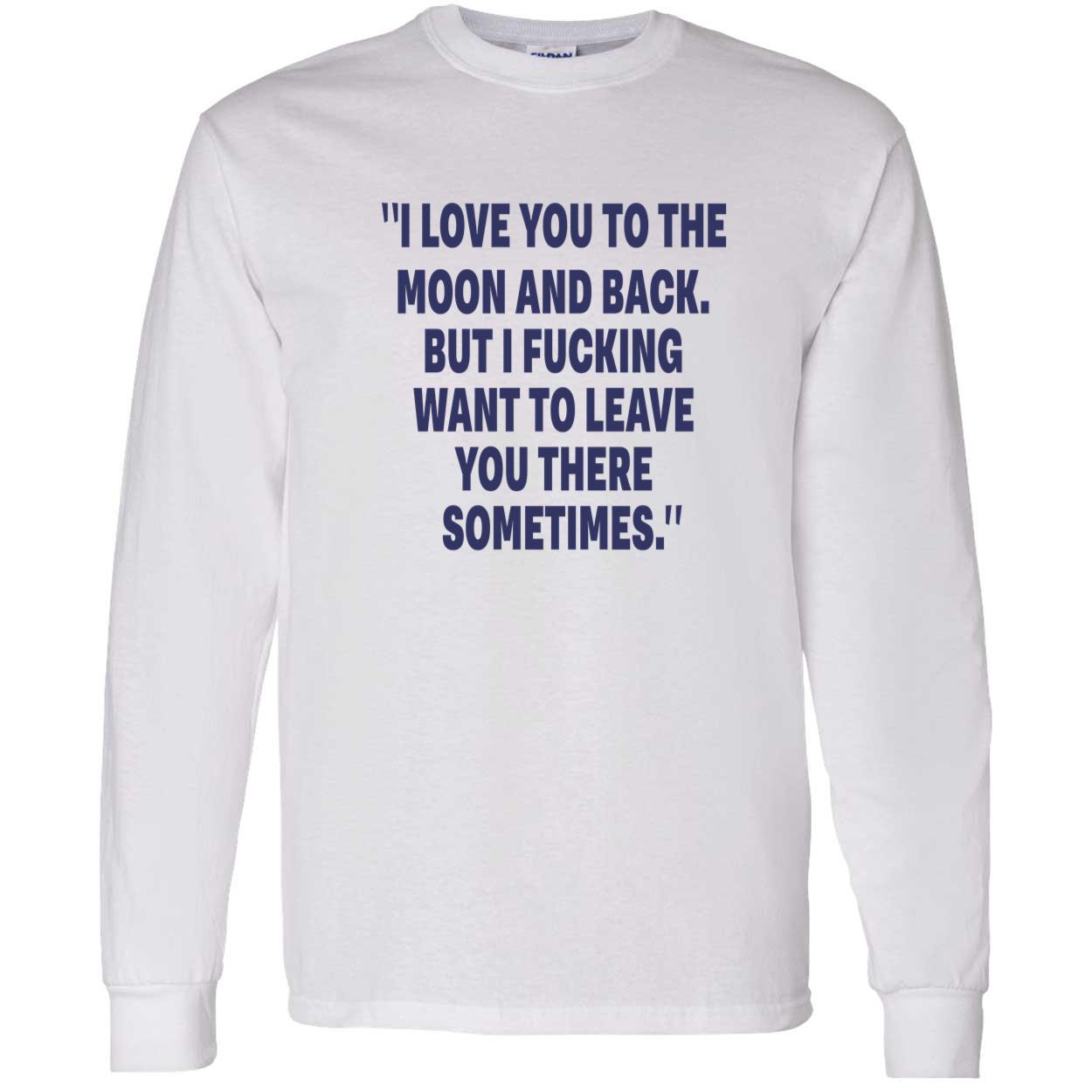 I Love You To The Moon And Back But I F*Cking Want To Leave You There Sometimes Shirt I Love You To The Moon And Back But I F*Cking Want To Leave You There Sometimes Shirt