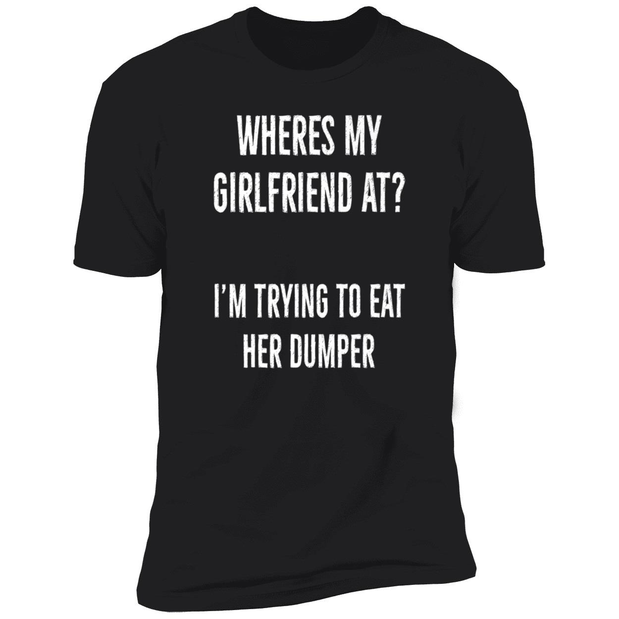 Where’S My Girlfriend At I’M Trying To Eat Her Dumper Shirt Where’S My Girlfriend At I’M Trying To Eat Her Dumper Shirt
