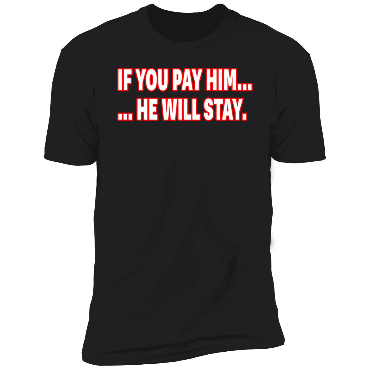 If You Pay Him He Will Stay Shirt If You Pay Him He Will Stay Shirt