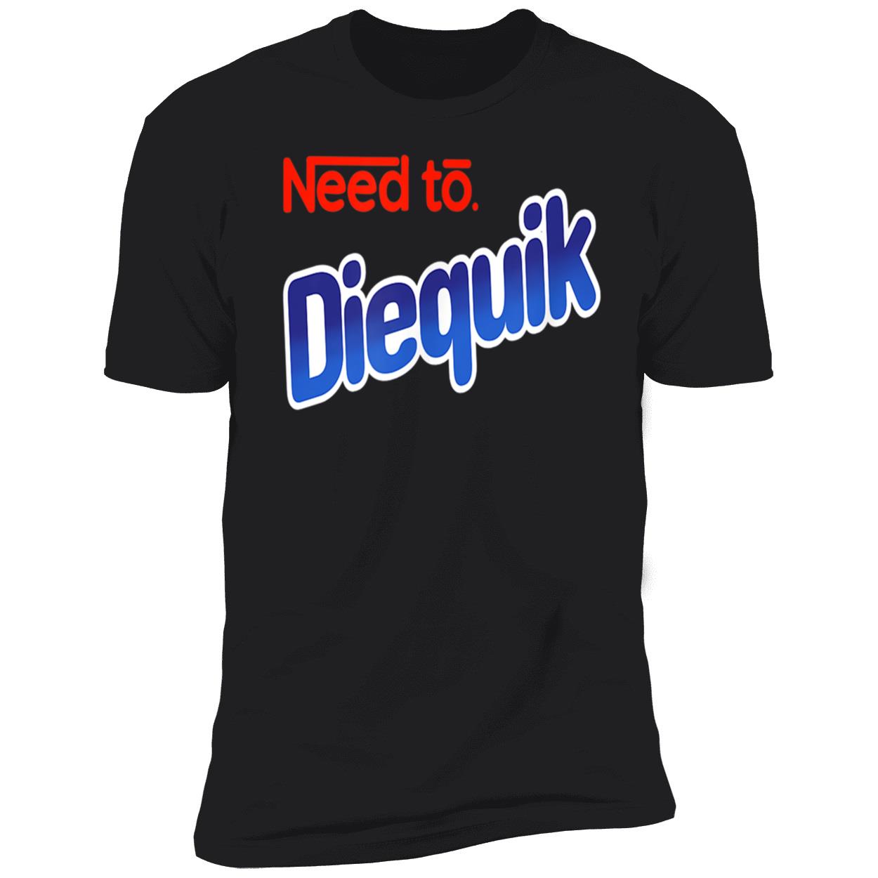 Need To Diequik Shirt Need To Diequik Shirt