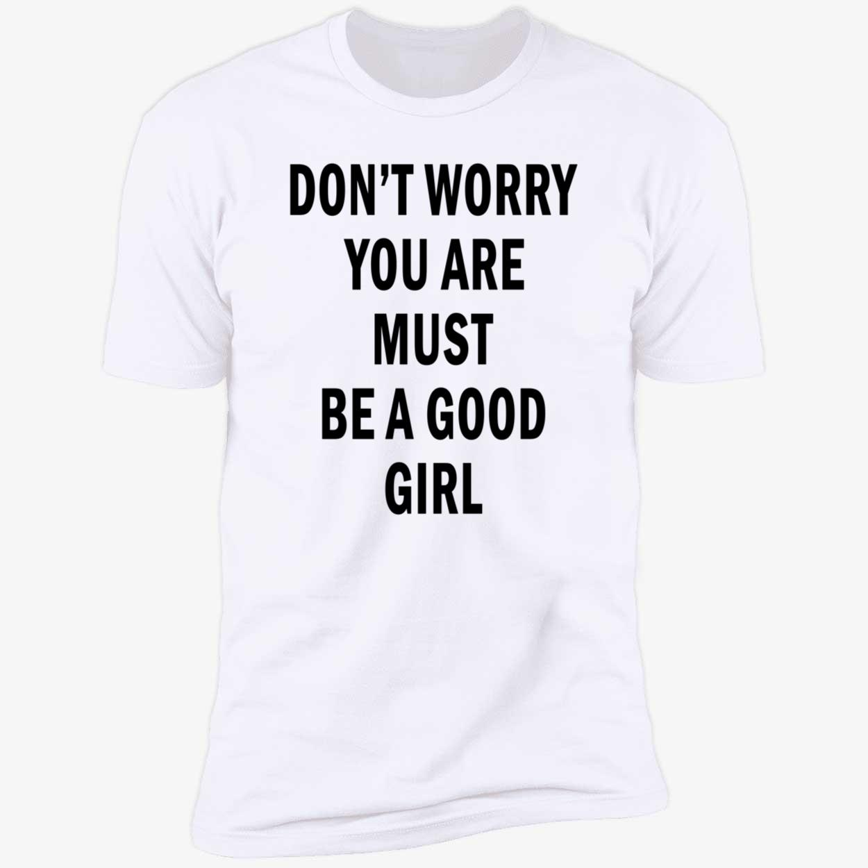 Don’T Worry You Are Must Be A Good Girl Shirt Don’T Worry You Are Must Be A Good Girl Shirt