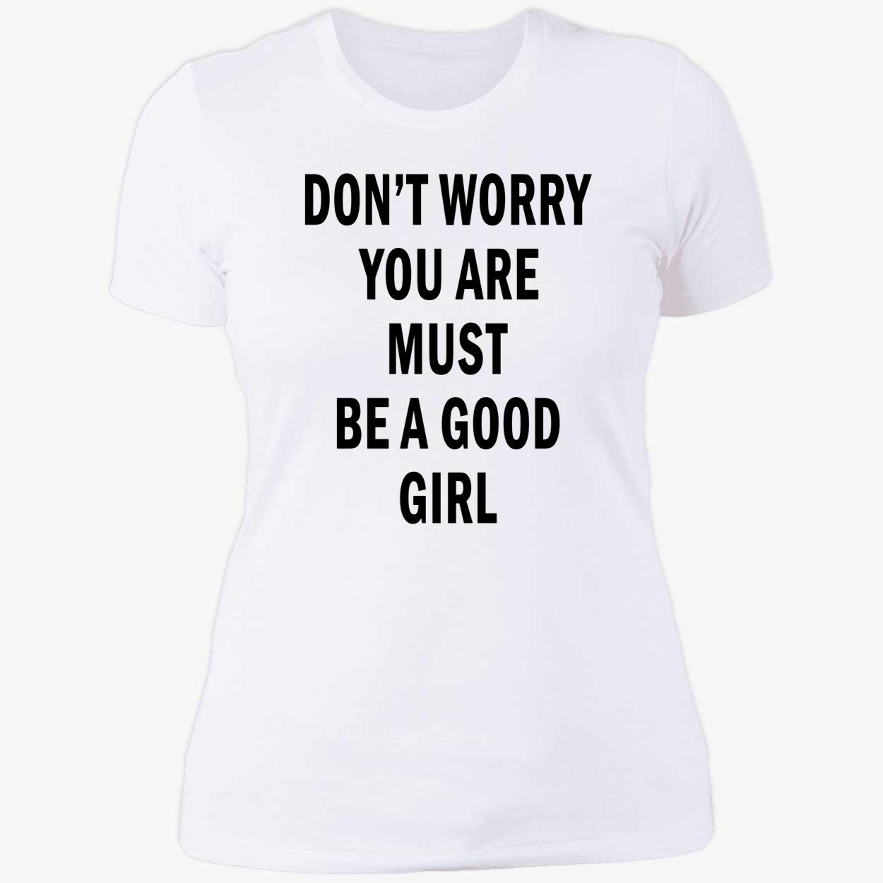 Don’T Worry You Are Must Be A Good Girl Shirt Don’T Worry You Are Must Be A Good Girl Shirt
